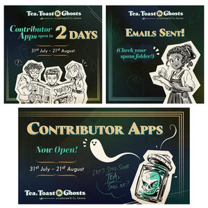 Promotional graphics for the Tea, 'Toast & Ghosts' zine: 'Contributor Apps open in 2 days', 'Emails sent!' and 'Contributor Apps Now Open!'. Features art of George, Lockwood, Lucy, Holly and the skull in a jar. Set in a green, gold and black colour scheme.